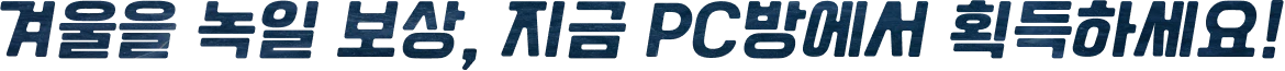 겨울을 녹일 보상, 지금 PC방에서 획득하세요!